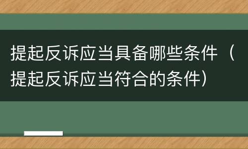 提起反诉应当具备哪些条件（提起反诉应当符合的条件）