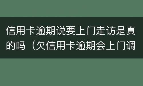 信用卡逾期说要上门走访是真的吗（欠信用卡逾期会上门调查吗）