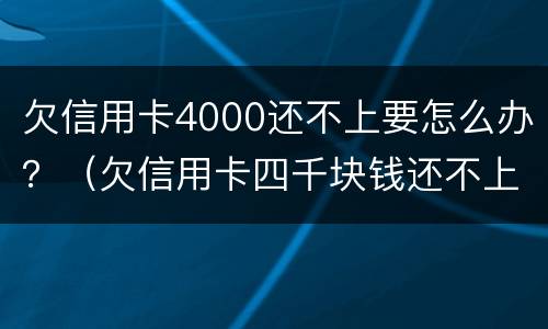 欠信用卡4000还不上要怎么办？（欠信用卡四千块钱还不上怎么办）