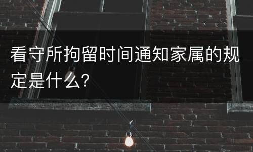 看守所拘留时间通知家属的规定是什么？