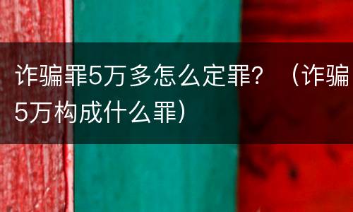 诈骗罪5万多怎么定罪？（诈骗5万构成什么罪）