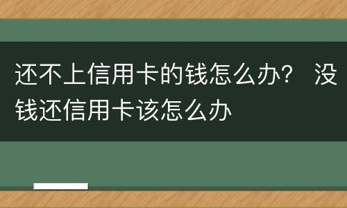 还不上信用卡的钱怎么办？ 没钱还信用卡该怎么办