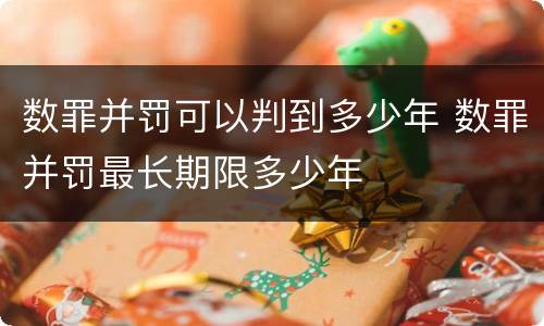 数罪并罚可以判到多少年 数罪并罚最长期限多少年