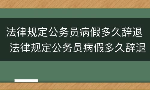 法律规定公务员病假多久辞退 法律规定公务员病假多久辞退有工资