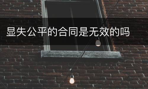 显失公平的合同是无效的吗
