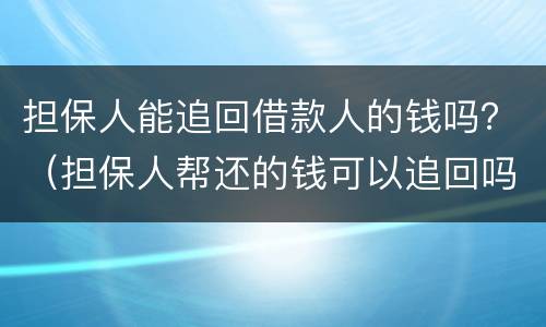 担保人能追回借款人的钱吗？（担保人帮还的钱可以追回吗）