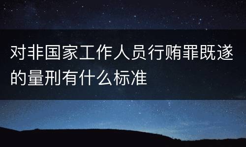 对非国家工作人员行贿罪既遂的量刑有什么标准