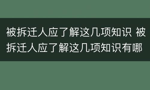 被拆迁人应了解这几项知识 被拆迁人应了解这几项知识有哪些