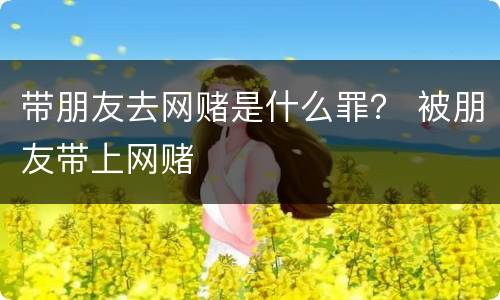 带朋友去网赌是什么罪？ 被朋友带上网赌