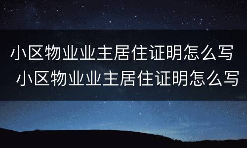 小区物业业主居住证明怎么写 小区物业业主居住证明怎么写模板