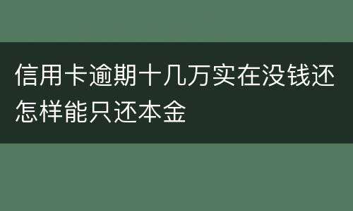 信用卡逾期十几万实在没钱还怎样能只还本金