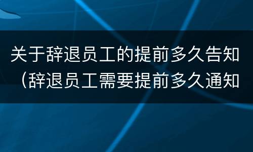 关于辞退员工的提前多久告知（辞退员工需要提前多久通知）
