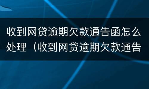 收到网贷逾期欠款通告函怎么处理（收到网贷逾期欠款通告函怎么处理呢）