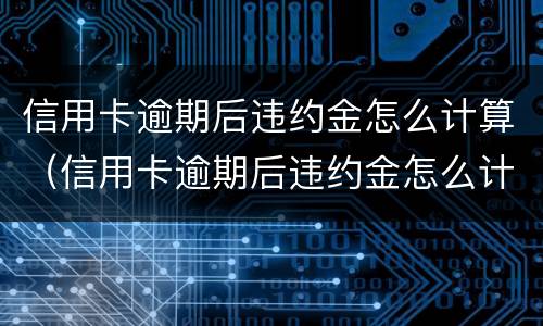 信用卡逾期后违约金怎么计算（信用卡逾期后违约金怎么计算的）