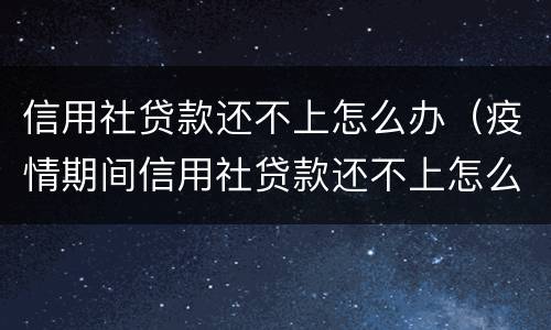 信用社贷款还不上怎么办（疫情期间信用社贷款还不上怎么办）