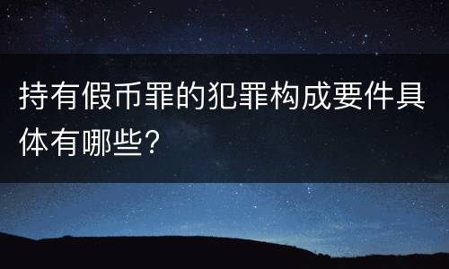 持有假币罪的犯罪构成要件具体有哪些?
