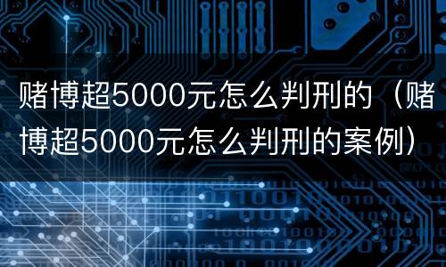 赌博超5000元怎么判刑的（赌博超5000元怎么判刑的案例）