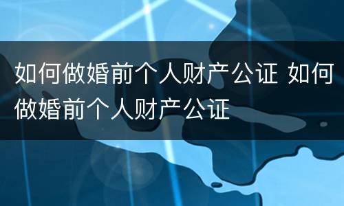 如何做婚前个人财产公证 如何做婚前个人财产公证