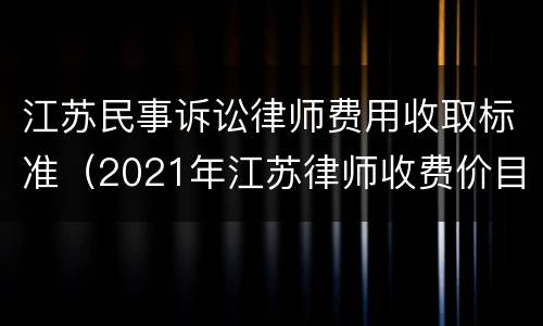 江苏民事诉讼律师费用收取标准（2021年江苏律师收费价目表）