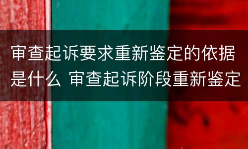 审查起诉要求重新鉴定的依据是什么 审查起诉阶段重新鉴定的法律规定
