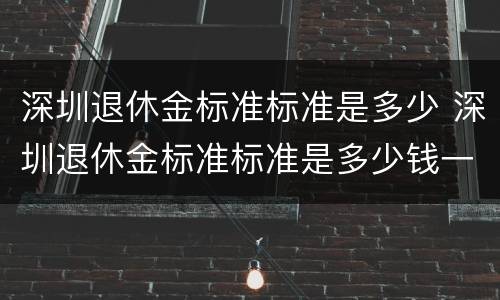 深圳退休金标准标准是多少 深圳退休金标准标准是多少钱一个月