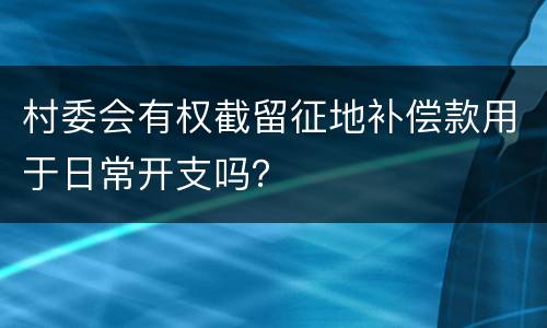 村委会有权截留征地补偿款用于日常开支吗？