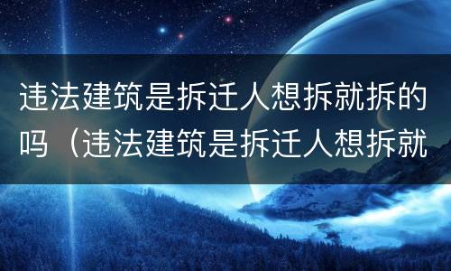 违法建筑是拆迁人想拆就拆的吗（违法建筑是拆迁人想拆就拆的吗为什么）
