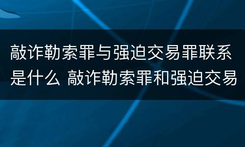 敲诈勒索罪与强迫交易罪联系是什么 敲诈勒索罪和强迫交易罪