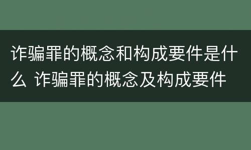 诈骗罪的概念和构成要件是什么 诈骗罪的概念及构成要件