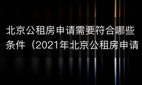北京公租房申请需要符合哪些条件（2021年北京公租房申请流程）
