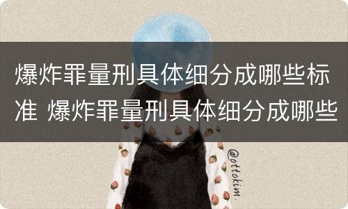 爆炸罪量刑具体细分成哪些标准 爆炸罪量刑具体细分成哪些标准呢