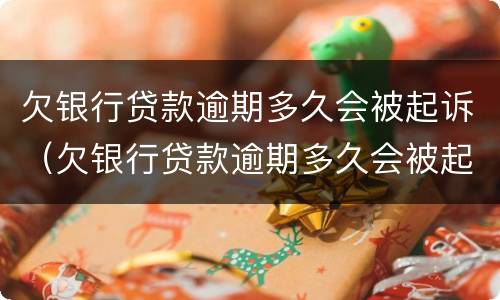欠银行贷款逾期多久会被起诉（欠银行贷款逾期多久会被起诉呢）