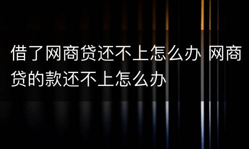 借了网商贷还不上怎么办 网商贷的款还不上怎么办