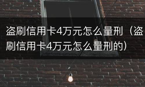 盗刷信用卡4万元怎么量刑（盗刷信用卡4万元怎么量刑的）