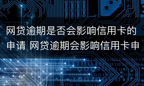 网贷逾期是否会影响信用卡的申请 网贷逾期会影响信用卡申请吗