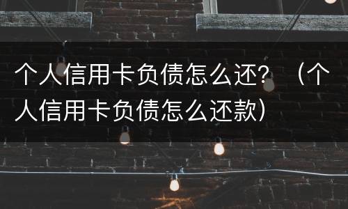 个人信用卡负债怎么还？（个人信用卡负债怎么还款）