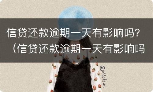 信贷还款逾期一天有影响吗？（信贷还款逾期一天有影响吗知乎）