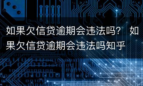 如果欠信贷逾期会违法吗？ 如果欠信贷逾期会违法吗知乎