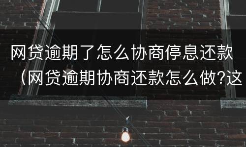 网贷逾期了怎么协商停息还款（网贷逾期协商还款怎么做?这两招就够了）