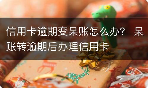 信用卡逾期变呆账怎么办？ 呆账转逾期后办理信用卡