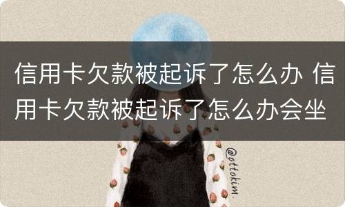 信用卡欠款被起诉了怎么办 信用卡欠款被起诉了怎么办会坐牢吗