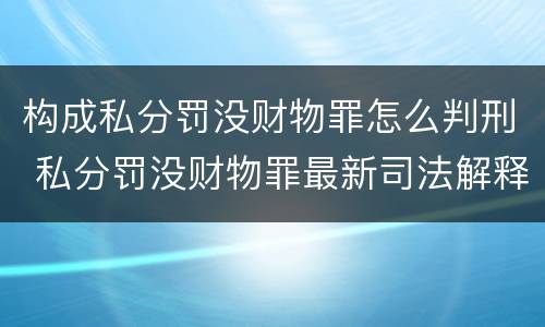 构成私分罚没财物罪怎么判刑 私分罚没财物罪最新司法解释