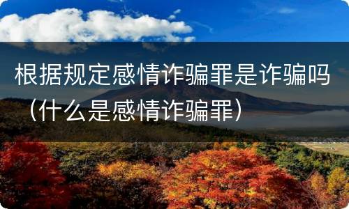 根据规定感情诈骗罪是诈骗吗（什么是感情诈骗罪）