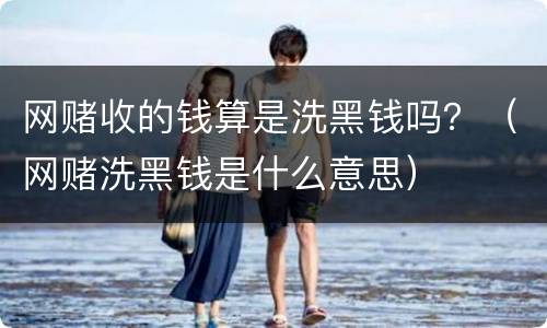 网赌收的钱算是洗黑钱吗？（网赌洗黑钱是什么意思）