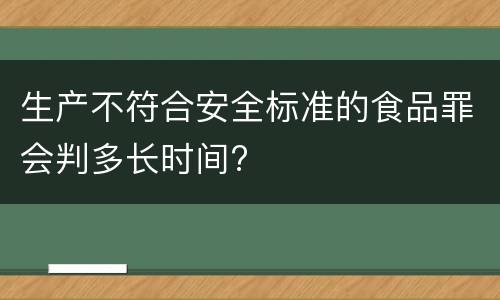 生产不符合安全标准的食品罪会判多长时间?