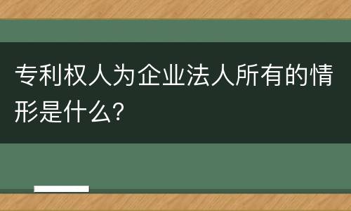 专利权人为企业法人所有的情形是什么？