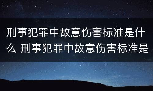 刑事犯罪中故意伤害标准是什么 刑事犯罪中故意伤害标准是什么意思