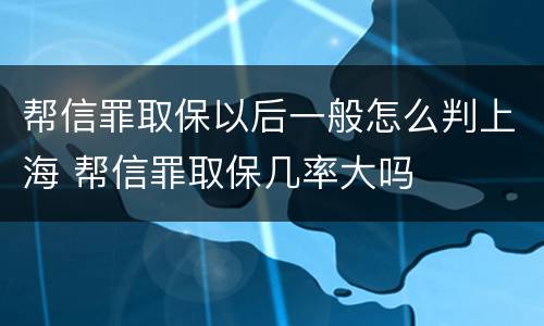 帮信罪取保以后一般怎么判上海 帮信罪取保几率大吗
