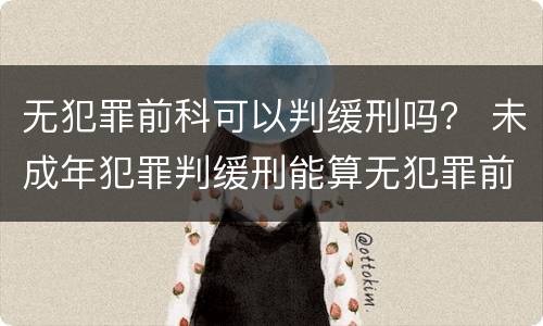 无犯罪前科可以判缓刑吗？ 未成年犯罪判缓刑能算无犯罪前科吗