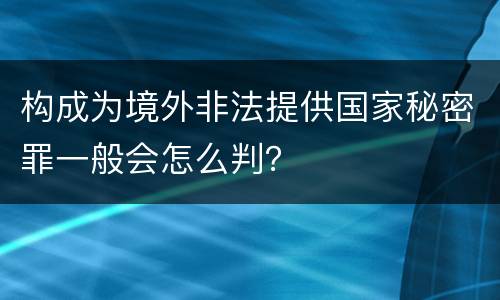构成为境外非法提供国家秘密罪一般会怎么判？